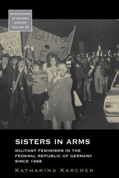 Sisters In Arms : Militant Feminisms In The Federal Republic Of Germany Since 1968
