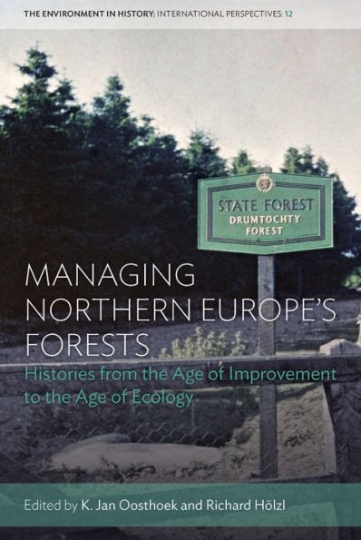 Managing Northern Europe'S Forests : Histories From The Age Of Improvement To The Age Of Ecology