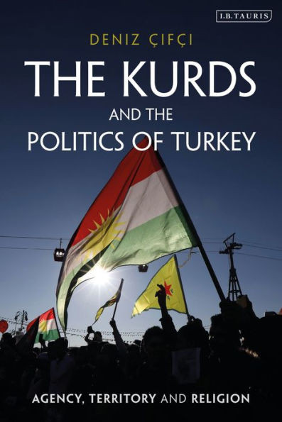 The Kurds And The Politics Of Turkey : Agency, Territory And Religion