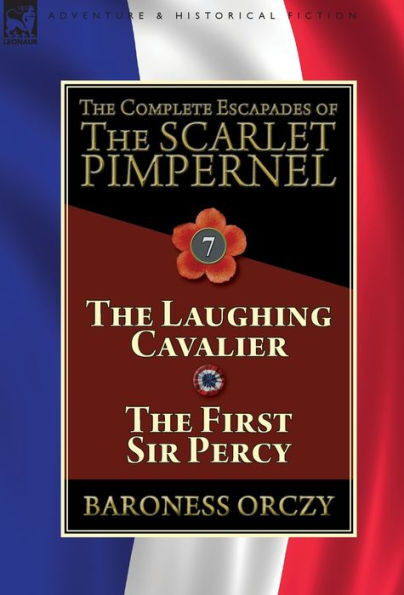 The Complete Escapades Of The Scarlet Pimpernel : Volume 7-The Laughing Cavalier And The First Sir Percy