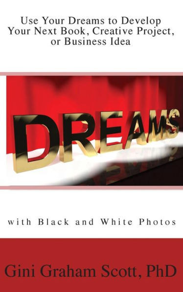 Use Your Dreams To Develop Your Next Book, Creative Project, Or Business Idea : With Black And White Photos