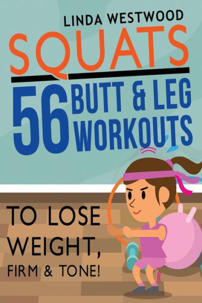 Squats (3Rd Edition) : 56 Butt And Leg Workouts To Lose Weight, Firm And Tone!
