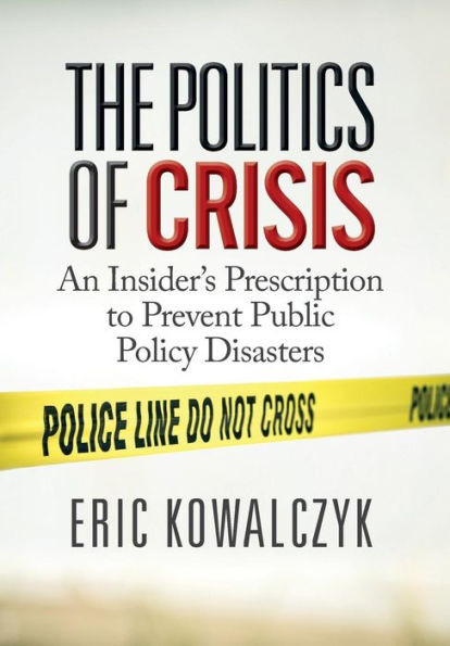 The Politics Of Crisis : An Insider'S Prescription To Prevent Public Policy Disasters