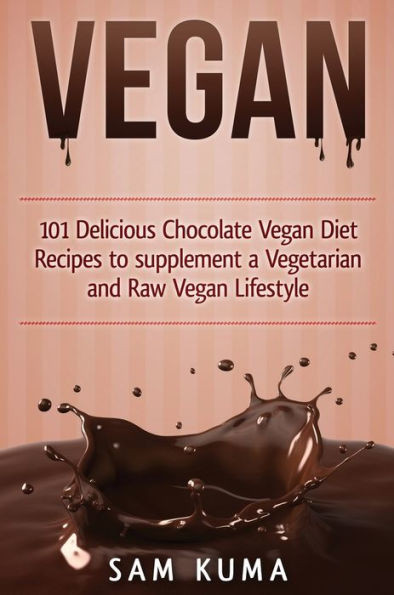 Vegan: 101 Delicious Chocolate Vegan Diet Recipes To Supplement A Vegetarian And Raw Vegan Lifestyle