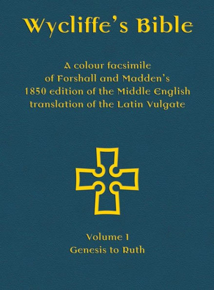 Wycliffe'S Bible - A Colour Facsimile Of Forshall And Madden'S 1850 Edition Of The Middle English Translation Of The Latin Vulgate : Volume I - Genesis To Ruth