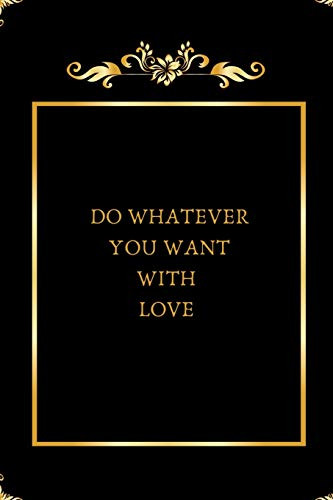 DO WHATEVER YOU WANT WITH LOVE
