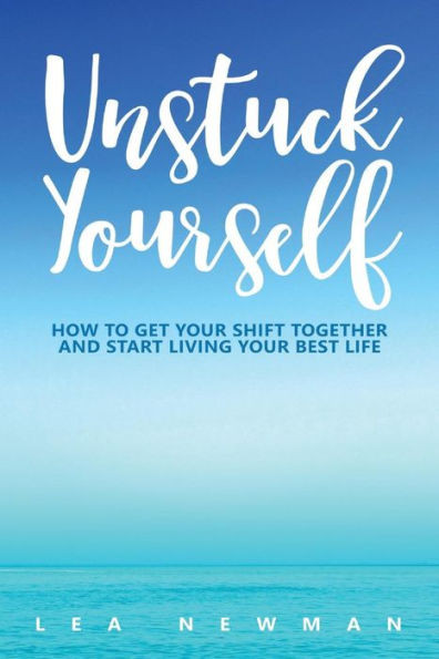 Unstuck Yourself : How To Get Your Shift Together And Start Living Your Best Life