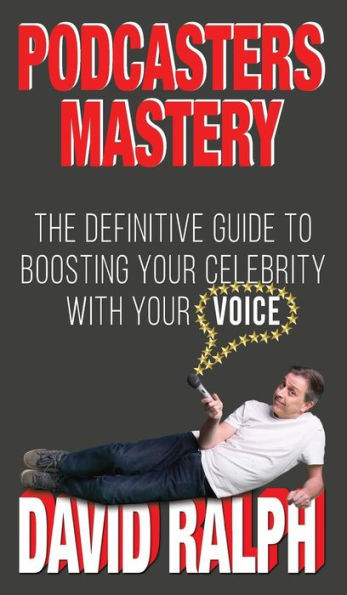 Podcasters Mastery : The Definitive Guide To Boosting Your Celebrity With Your Voice