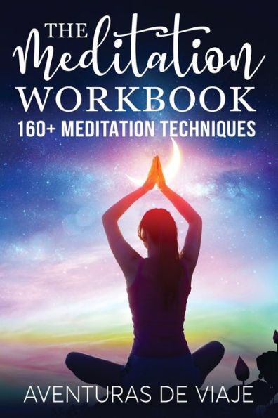 The Meditation Workbook : 160+ Meditation Techniques To Reduce Stress And Expand Your Mind