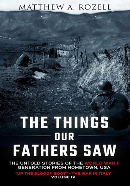 The Things Our Fathers Saw-The Untold Stories Of The World War Ii Generation-Volume Iv : Up The Bloody Boot-The War In Italy
