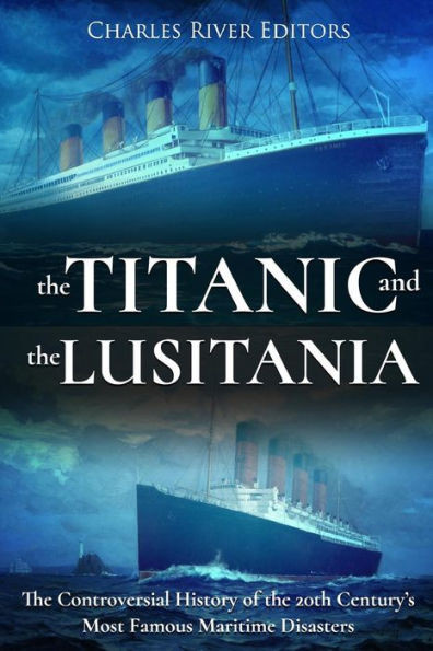 The Titanic And The Lusitania : The Controversial History Of The 20Th Century'S Most Famous Maritime Disasters