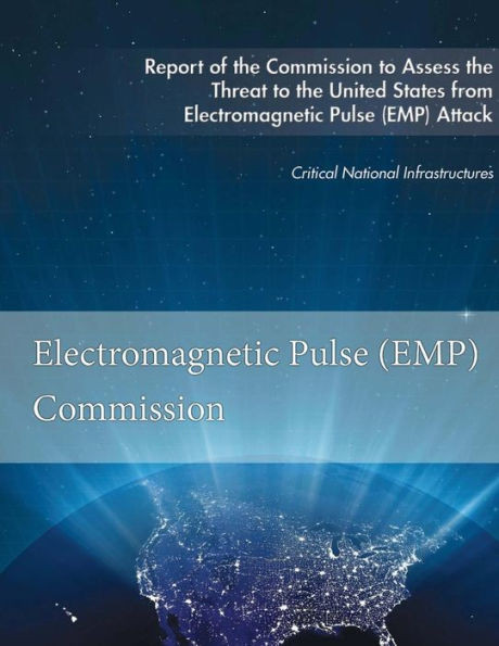 Report Of The Commission To Assess The Threat To The United States : From Electromagnetic Pulse (Emp) Attack