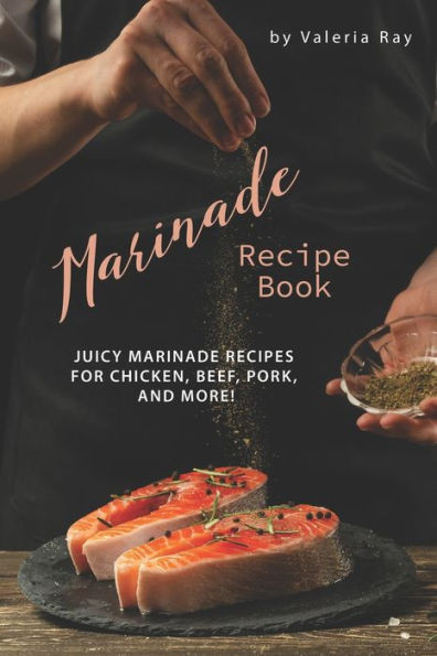 Marinade Recipe Book : Juicy Marinade Recipes For Chicken, Beef, Pork, And More!