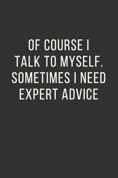 Of Course I Talk To Myself. Sometimes I Need Expert Advice.