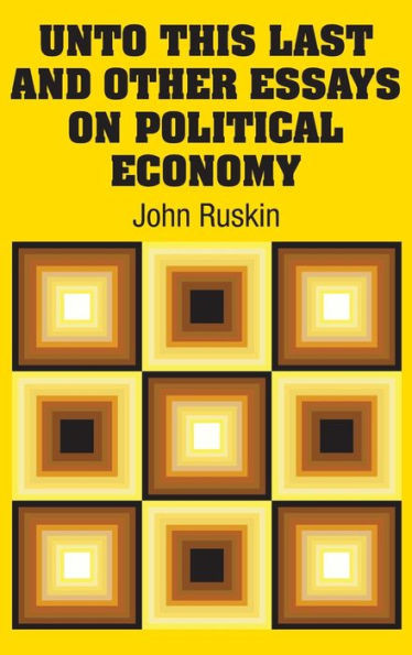 Unto This Last And Other Essays On Political Economy