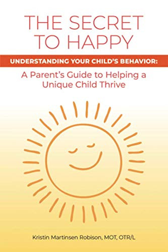 The Secret to Happy: UNDERSTANDING YOUR CHILD'S BEHAVIOR: A Parent's Guide to Helping a Unique Child Thrive