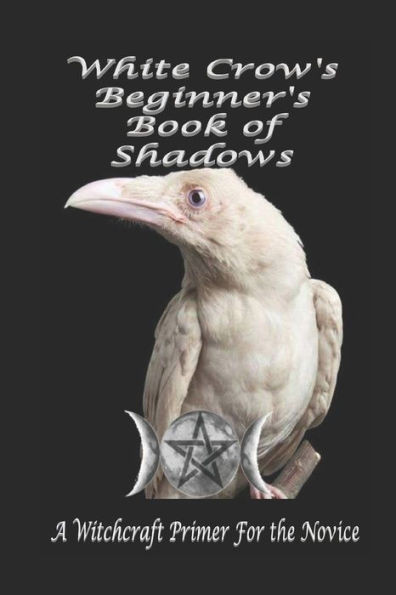 White Crow'S Beginner'S Book Of Shadows : A Witchcraft Primer For The Novice