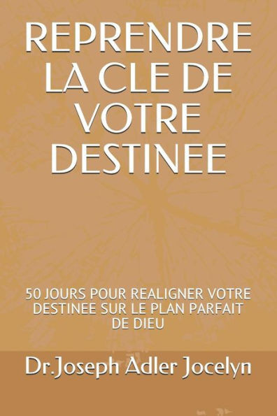 Reprendre La Cle De Votre Destinee : 50 Jours Pour Realigner Votre Destinee Sur Le Plan Parfait De Dieu