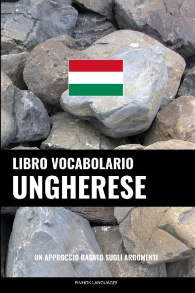 Libro Vocabolario Ungherese: Un Approccio Basato Sugli Argomenti