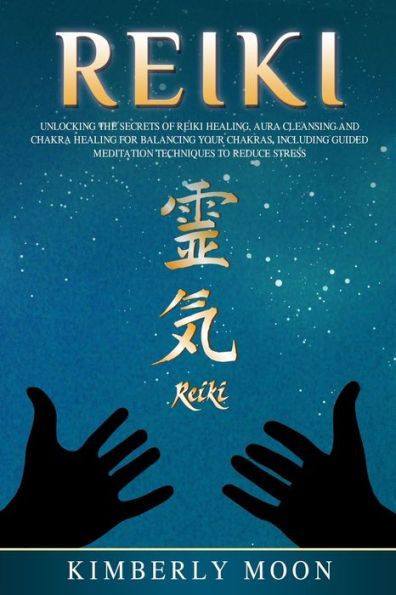 Reiki: Unlocking The Secrets Of Reiki Healing Aura Cleansing And Chakra Healing For Balancing Your Chakras, Including Guided