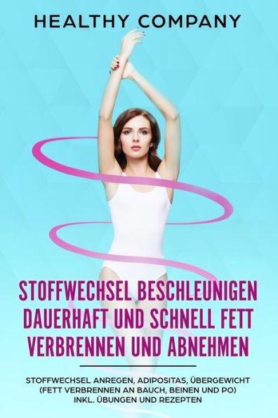 Stoffwechsel Beschleunigen Dauerhaft Und Schnell Fett Verbrennen Und Abnehmen : Stoffwechsel Anregen, Adipositas, Übergewicht (Fett Verbrennen An Bauch, Beinen Und Po) Inkl. Übungen Und Rezepten