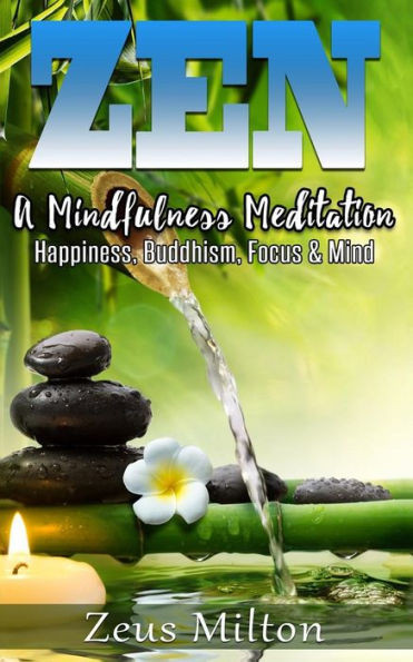 Zen: A Mindfulness Meditation. Happiness, Buddhism & Focus