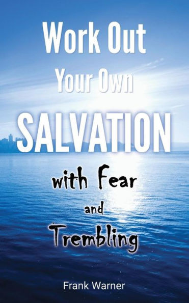 Work Out Your Own Salvation With Fear And Trembling : The Bible Way To Eternal Life