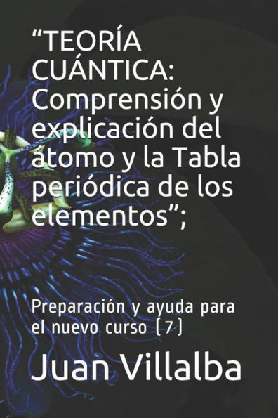 Teoría Cuántica : Comprensión Y Explicación Del Átomo Y La Tabla Periódica De Los Elementos; Preparación Y Ayuda Para El Nuevo Curso (7)