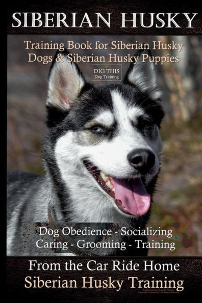 Siberian Husky Training Book For Siberian Husky Dogs And Siberian Husky Puppies By D!G This Dog Training: Dog Obedience - Socializing Caring - Groomin
