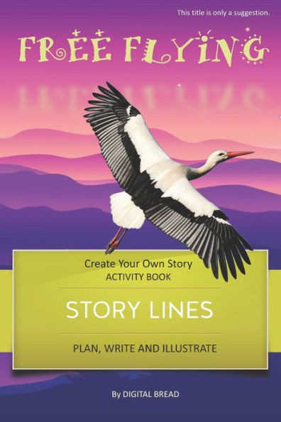 Story Lines - Free Flying - Create Your Own Story Activity Book: Plan, Write & Illustrate Your Own Story Ideas And Illustrate Them With 6 Story Boards