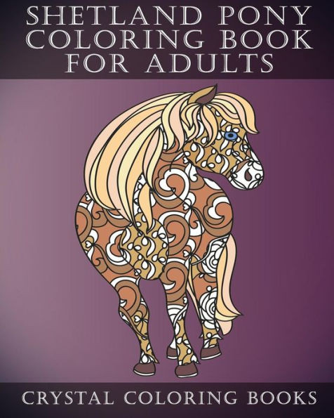 Shetland Pony Coloring Book For Adults : Patterned Coloring Pages For Small Horse Lovers. Stress Relief Designs For Grown Ups