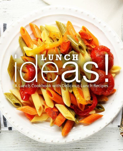 Lunch Ideas!: A Lunch Cookbook With Delicious Lunch Recipes