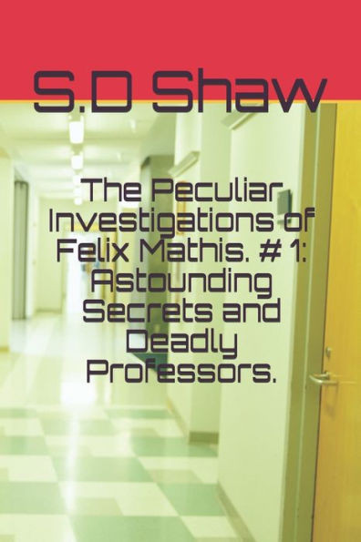The Peculiar Investigations Of Felix Mathis. # 1: Astounding Secrets And Deadly Professors.