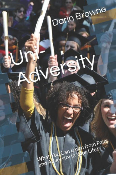 Uni-Adversity : What You Can Learn From Pain And Adversity In Your Life!