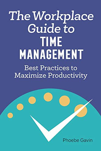 The Workplace Guide to Time Management: Best Practices to Maximize Productivity