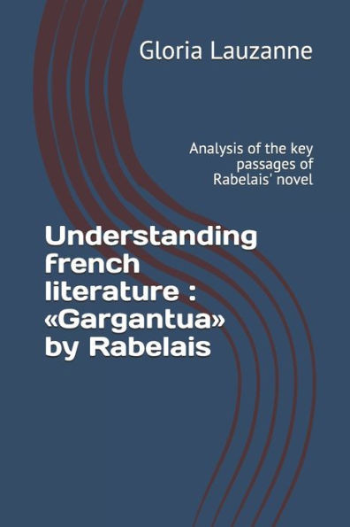 Understanding French Literature: Gargantua By Rabelais: Analysis Of The Key Passages Of Rabelais' Novel