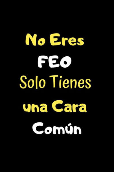 No Eres Feo Solo Tienes Una Cara Común : Funny Spanish Quotes Notebook. Sarcastic Humor Gag Gift. Libretas De Apuntes Para Mujeres