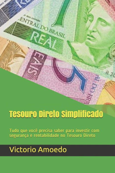 Tesouro Direto Simplificado: Tudo Que Você Precisa Saber Para Investir Com Segurança E Rentabilidade No Tesouro Direto