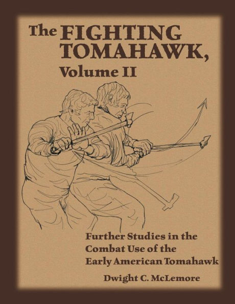 The Fighting Tomahawk, Volume Ii : Further Studies In The Combat Use Of The Early American Tomahawk