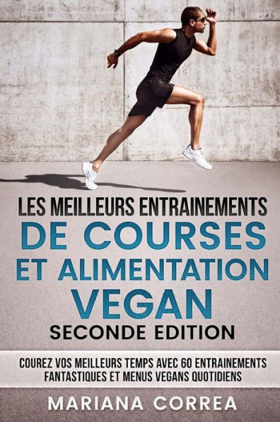 Les Meilleurs Entrainements De Courses Et Alimentation Vegan Seconde Edition : Courez Vos Meilleurs Temps Avec 60 Entrainements Fantastiques Et Menus Vegans Quotidiens