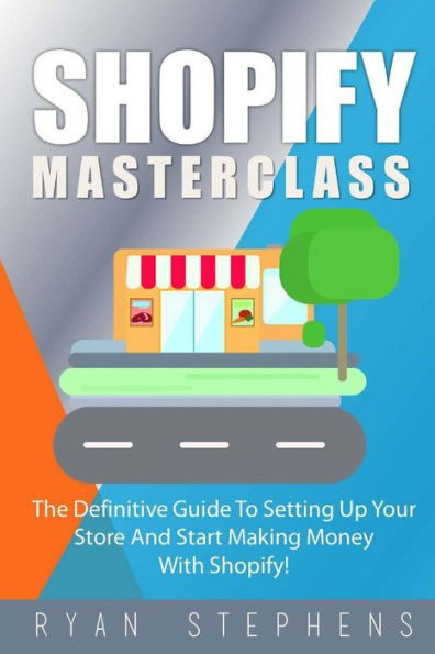 Shopify : Shopify Masterclass: The Definitive Guide To Setting Up Your Store And Start Making Money With Shopify