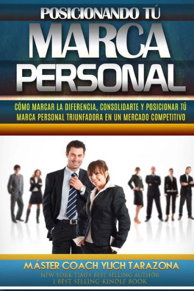 Posicionando Tú Marca Personal : Cómo Marcar La Diferencia, Consolidarte Y Posicionar Tú Marca Personal Triunfadora En Un Mercado Competitivo