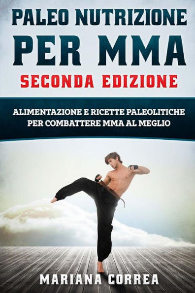 Paleo Nutrizione Per Mma Seconda Edizione : Alimentazione E Ricette Paleolitiche Per Combattere Mma Al Meglio