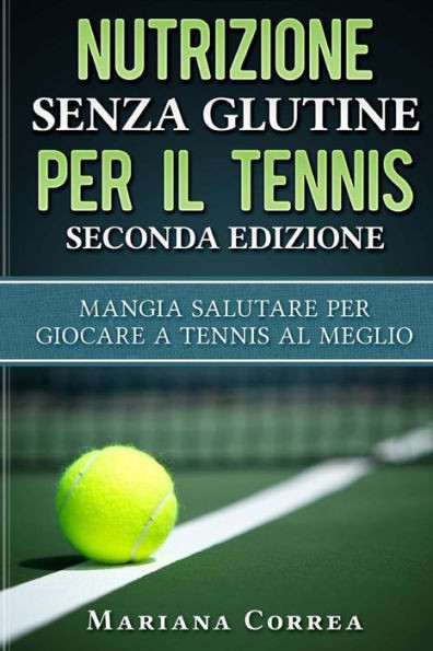 Nutrizione Senza Glutine Per Il Tennis Seconda Edizione : Mangia Salutare Per Giocare A Tennis Al Meglio