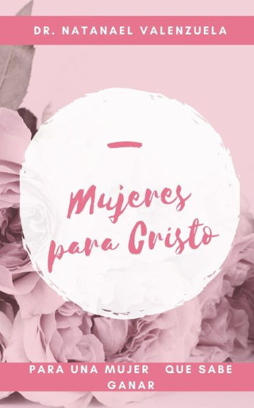 Mujeres Para Cristo : Sumando Mujeres Para El Reino