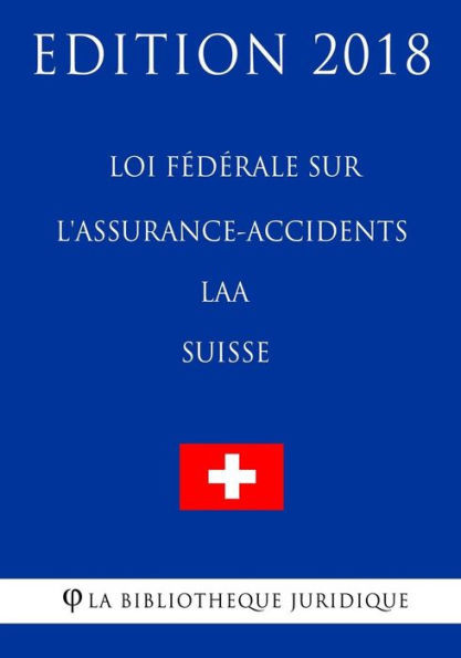 Loi Fédérale Sur L'Assurance-Accidents Laa (Suisse) - Edition 2018