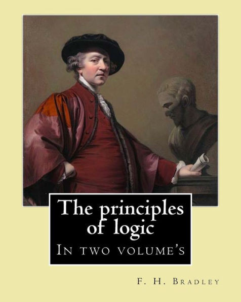 The Principles Of Logic. By: F. H. Bradley : In Two Volume'S