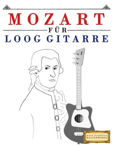 Mozart Für Loog Gitarre : 10 Leichte Stücke Für Loog Gitarre Anfänger Buch
