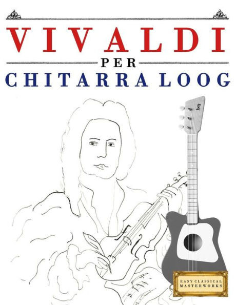 Vivaldi Per Chitarra Loog : 10 Pezzi Facili Per Chitarra Loog Libro Per Principianti