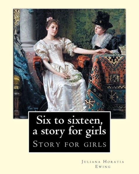 Six To Sixteen, A Story For Girls. By: Juliana Horatia Ewing, Illustrated By: M. V. Wheelhouse (1870-1947). : Story For Girls